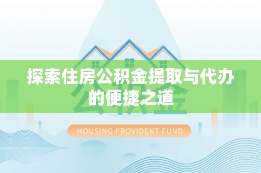 佳冬探索住房公积金提取与代办的便捷之道