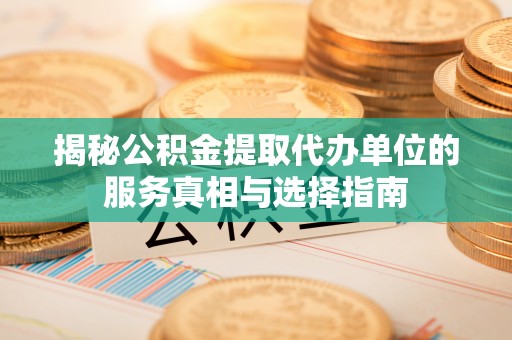 佳冬揭秘公积金提取代办单位的服务真相与选择指南
