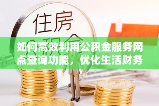 佳冬如何高效利用公积金服务网点查询功能，优化生活财务管理
