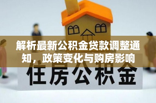 佳冬解析最新公积金贷款调整通知，政策变化与购房影响