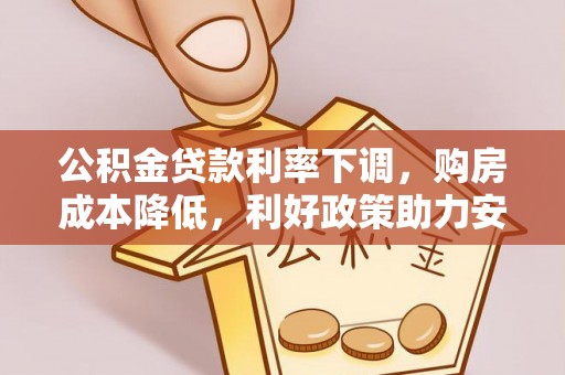 佳冬公积金贷款利率下调，购房成本降低，利好政策助力安居梦想