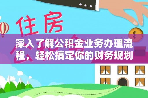 佳冬深入了解公积金业务办理流程，轻松搞定你的财务规划