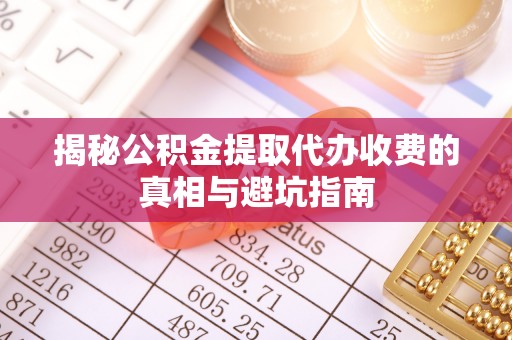 佳冬揭秘公积金提取代办收费的真相与避坑指南