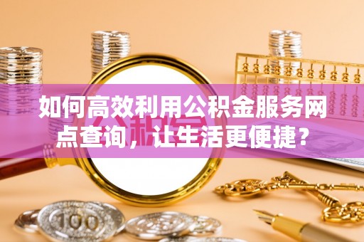 佳冬如何高效利用公积金服务网点查询，让生活更便捷？