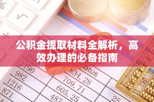 佳冬公积金提取材料全解析，高效办理的必备指南