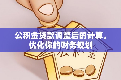 佳冬公积金贷款调整后的计算，优化你的财务规划