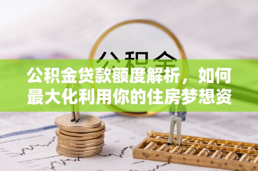 佳冬公积金贷款额度解析，如何最大化利用你的住房梦想资金