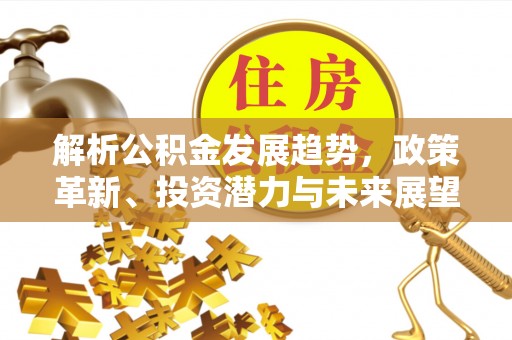 佳冬解析公积金发展趋势，政策革新、投资潜力与未来展望