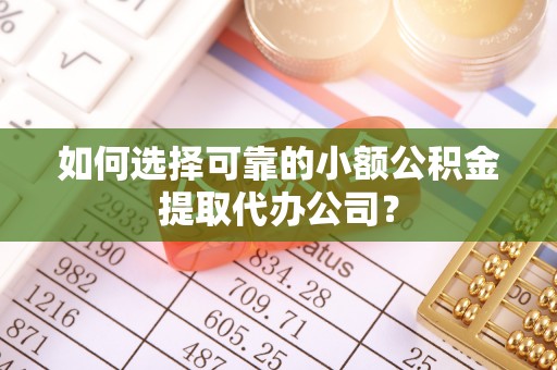 佳冬如何选择可靠的小额公积金提取代办公司？