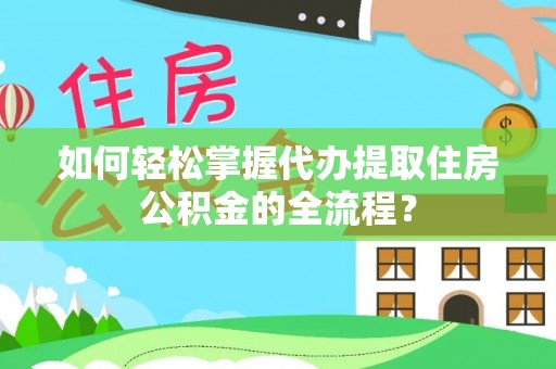 佳冬如何轻松掌握代办提取住房公积金的全流程？