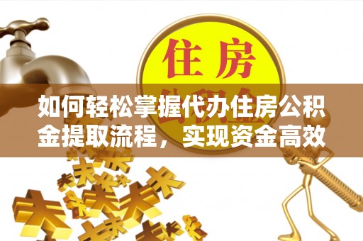 佳冬如何轻松掌握代办住房公积金提取流程，实现资金高效利用