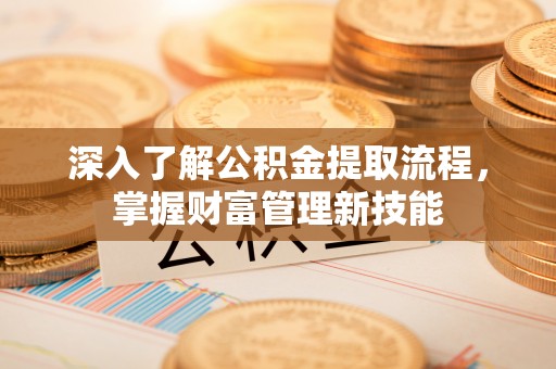 佳冬深入了解公积金提取流程，掌握财富管理新技能