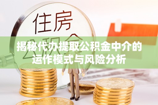 佳冬揭秘代办提取公积金中介的运作模式与风险分析