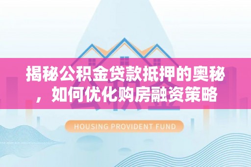 佳冬揭秘公积金贷款抵押的奥秘，如何优化购房融资策略