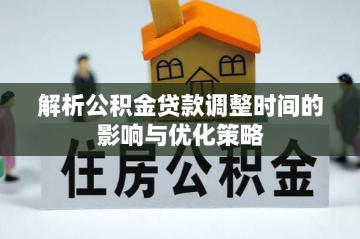 佳冬解析公积金贷款调整时间的影响与优化策略