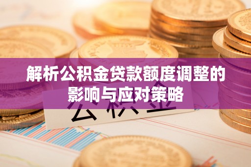 佳冬解析公积金贷款额度调整的影响与应对策略
