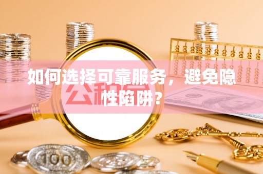 佳冬如何选择可靠服务，避免隐性陷阱？