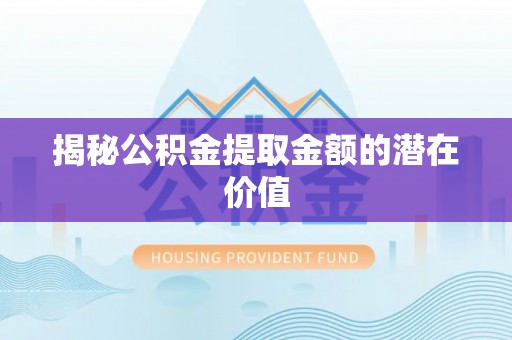 佳冬揭秘公积金提取金额的潜在价值