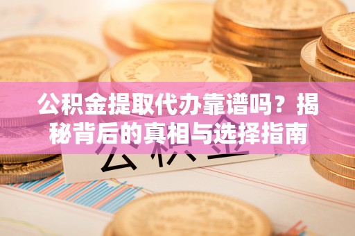 佳冬公积金提取代办靠谱吗？揭秘背后的真相与选择指南