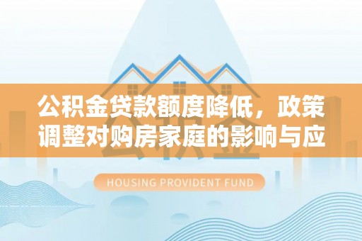 佳冬公积金贷款额度降低，政策调整对购房家庭的影响与应对策略