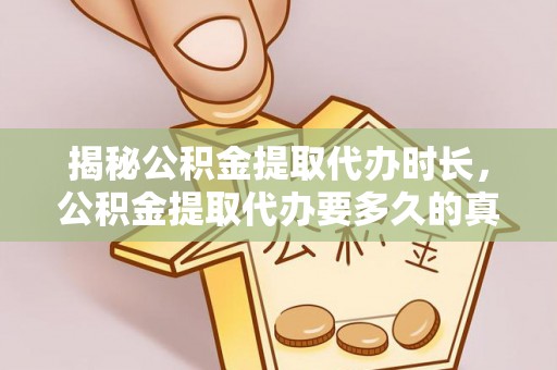 佳冬揭秘公积金提取代办时长，公积金提取代办要多久的真相与攻略