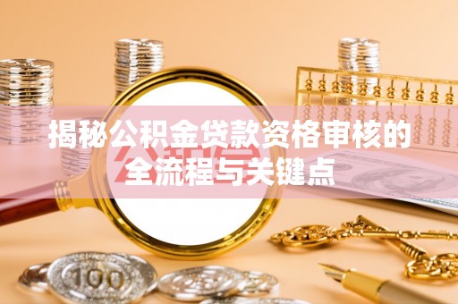 佳冬揭秘公积金贷款资格审核的全流程与关键点