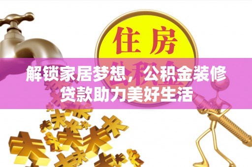 佳冬解锁家居梦想，公积金装修贷款助力美好生活