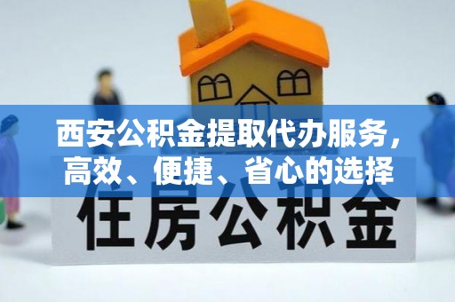 佳冬西安公积金提取代办服务，高效、便捷、省心的选择