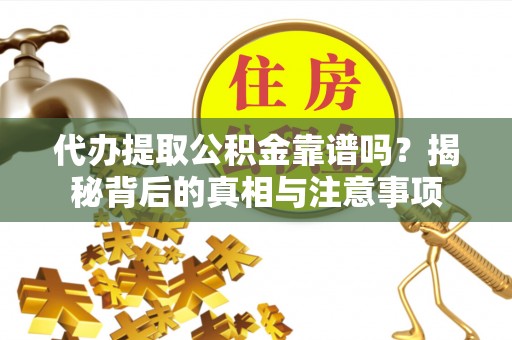 佳冬代办提取公积金靠谱吗？揭秘背后的真相与注意事项