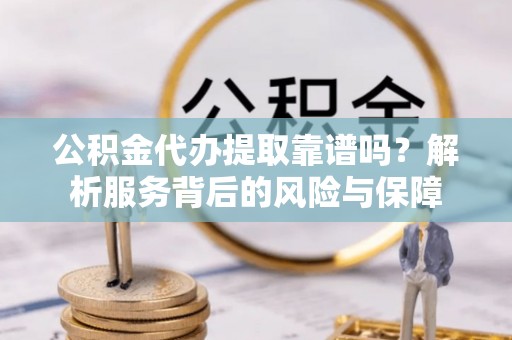 佳冬公积金代办提取靠谱吗？解析服务背后的风险与保障