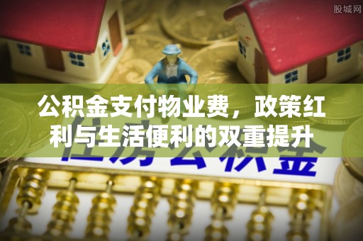 佳冬公积金支付物业费，政策红利与生活便利的双重提升