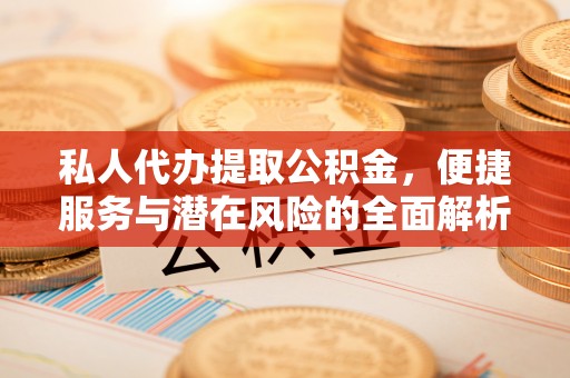 佳冬私人代办提取公积金，便捷服务与潜在风险的全面解析