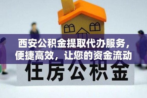 佳冬西安公积金提取代办服务，便捷高效，让您的资金流动无忧