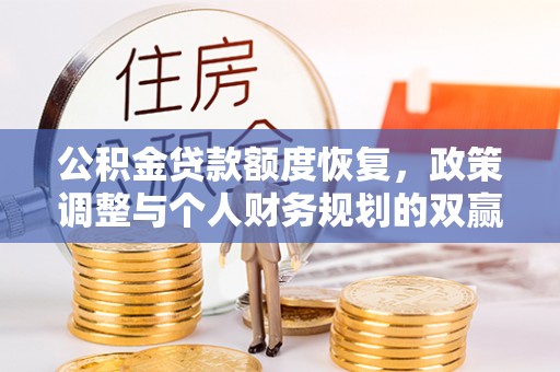 佳冬公积金贷款额度恢复，政策调整与个人财务规划的双赢之道