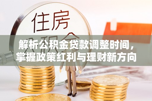 佳冬解析公积金贷款调整时间，掌握政策红利与理财新方向