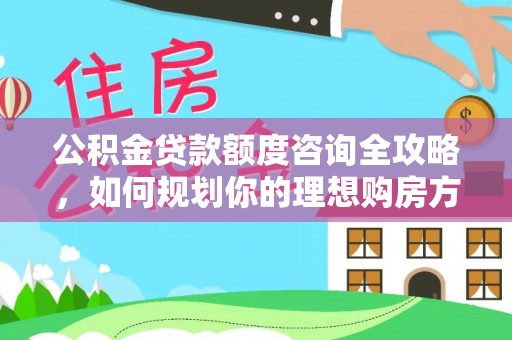 佳冬公积金贷款额度咨询全攻略，如何规划你的理想购房方案
