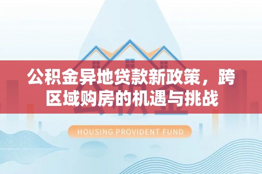 佳冬公积金异地贷款新政策，跨区域购房的机遇与挑战