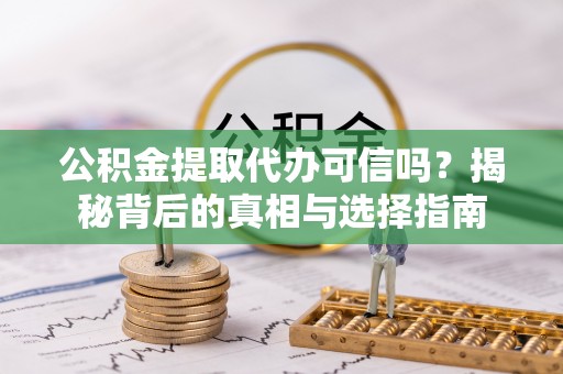 佳冬公积金提取代办可信吗？揭秘背后的真相与选择指南