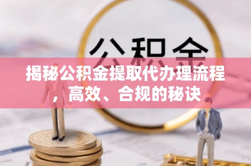 佳冬揭秘公积金提取代办理流程，高效、合规的秘诀