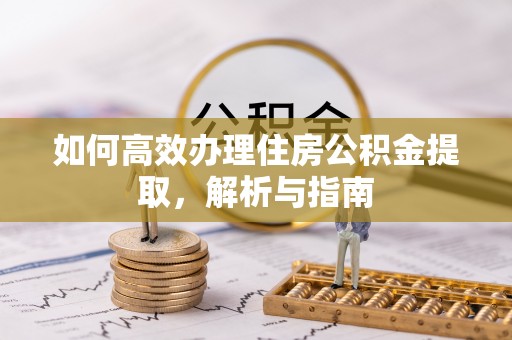 佳冬如何高效办理住房公积金提取，解析与指南