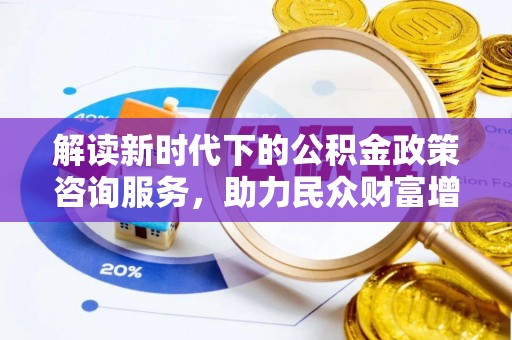 佳冬解读新时代下的公积金政策咨询服务，助力民众财富增值与安居梦想
