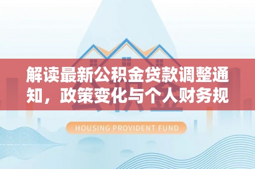 佳冬解读最新公积金贷款调整通知，政策变化与个人财务规划
