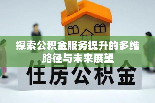 佳冬探索公积金服务提升的多维路径与未来展望