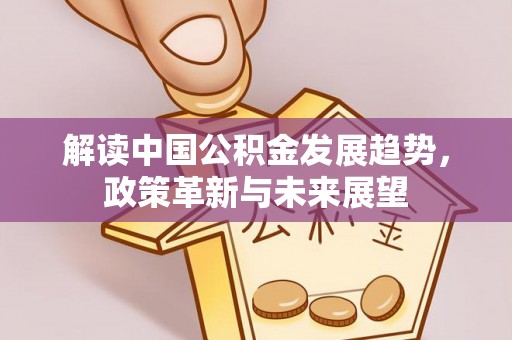佳冬解读中国公积金发展趋势，政策革新与未来展望
