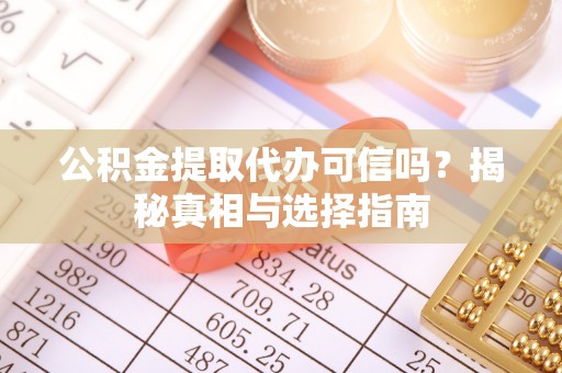 佳冬公积金提取代办可信吗？揭秘真相与选择指南