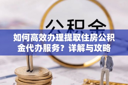 佳冬如何高效办理提取住房公积金代办服务？详解与攻略