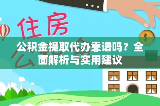 佳冬公积金提取代办靠谱吗？全面解析与实用建议