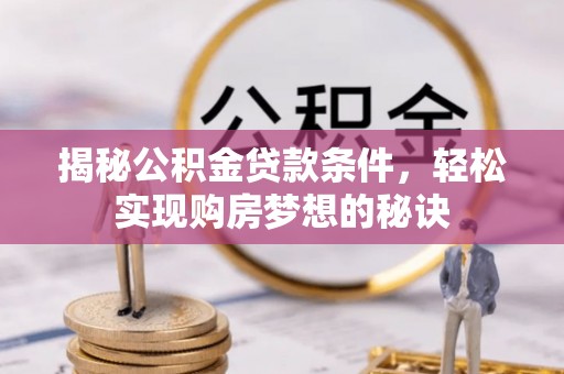 佳冬揭秘公积金贷款条件，轻松实现购房梦想的秘诀