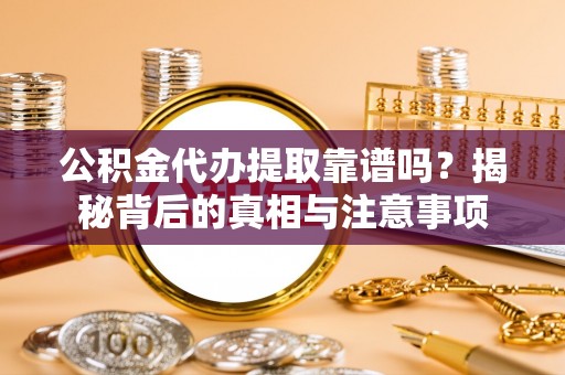 佳冬公积金代办提取靠谱吗？揭秘背后的真相与注意事项