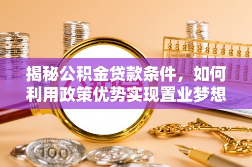 佳冬揭秘公积金贷款条件，如何利用政策优势实现置业梦想